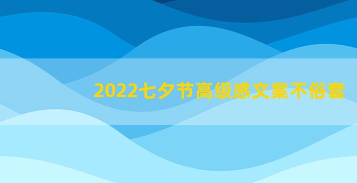 2022七夕节高级感文案不俗套